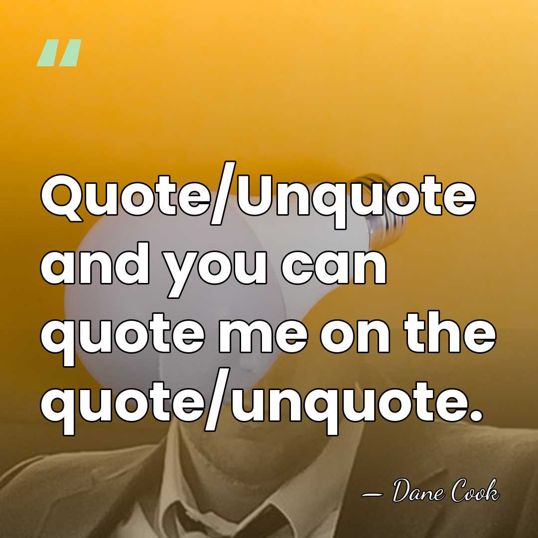Quote/Unquote and you can quote me on the quote/unquote. - Dane Cook