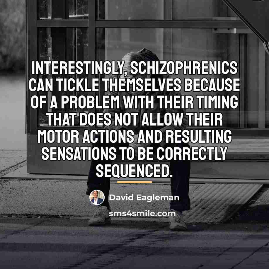 “Interestingly, schizophrenics can tickle themselves because of a problem with…” quote by David Eagleman