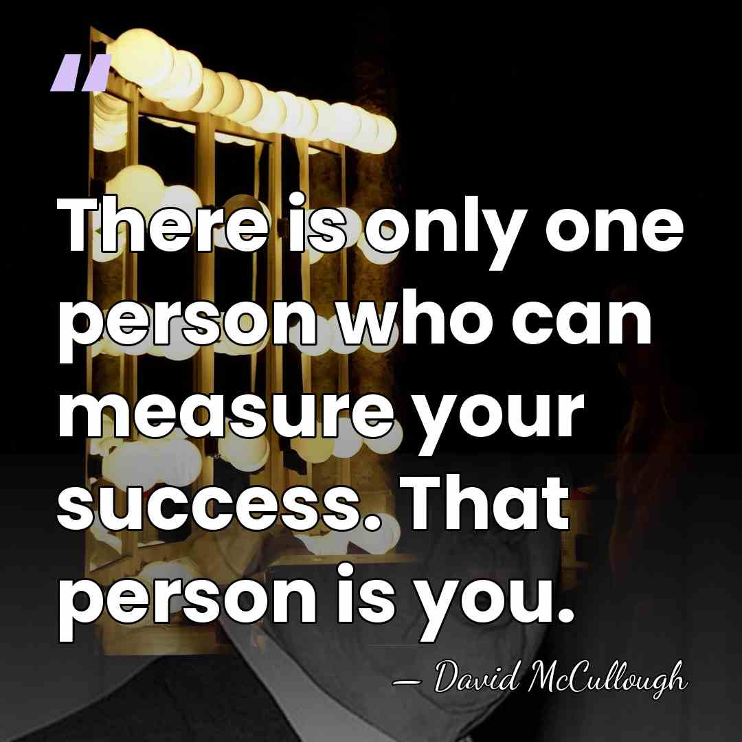 There is only one person who can measure your success. That person&hellip; - David McCullough