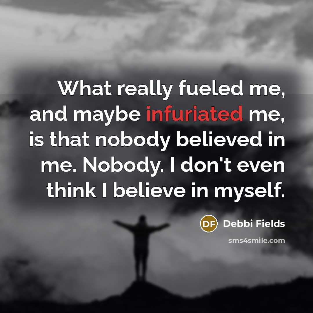 “What really fueled me, and maybe infuriated me, is that…” quote by Debbi Fields