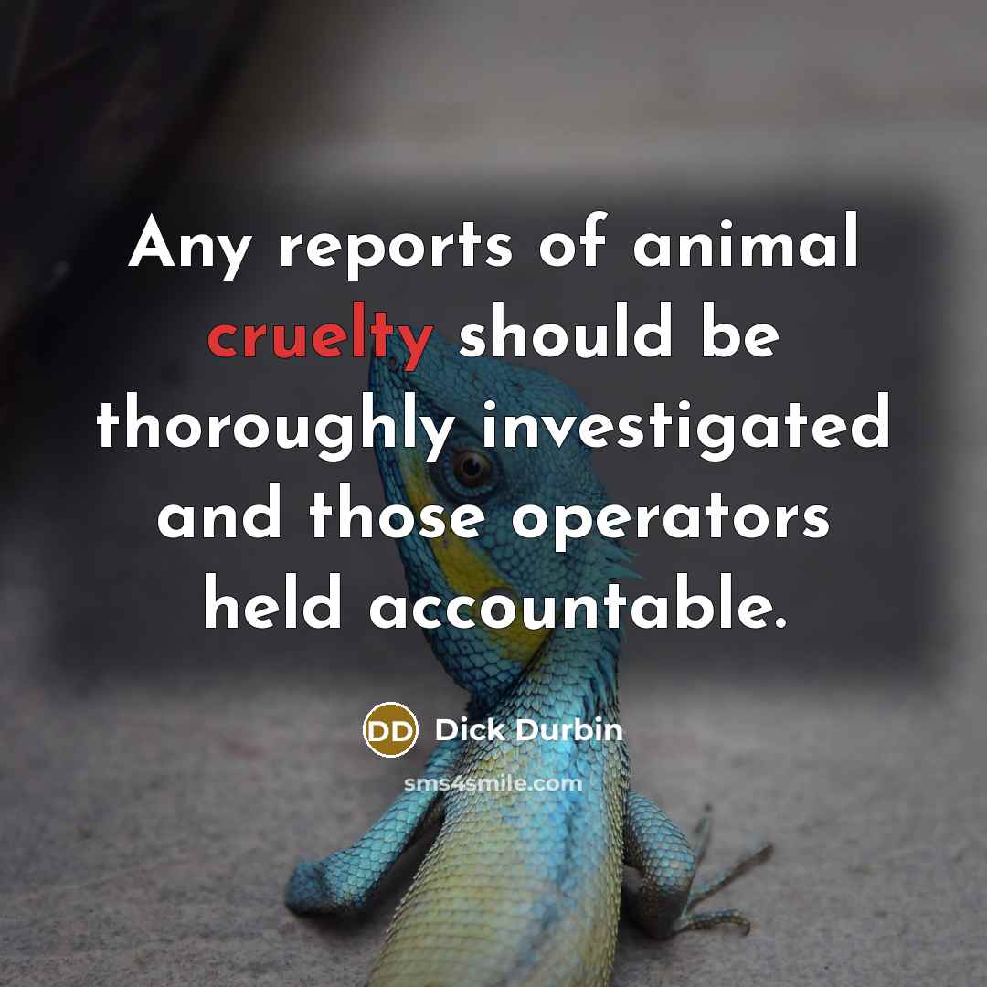 “Any reports of animal cruelty should be thoroughly investigated and…” quote by Dick Durbin