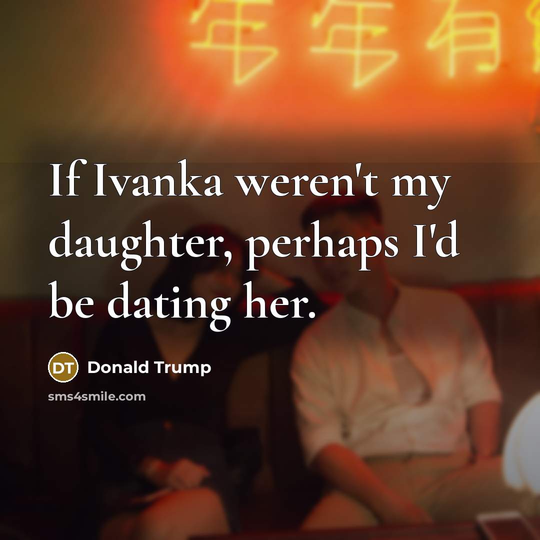 “If Ivanka weren't my daughter, perhaps I'd be dating her.…” quote by Donald Trump