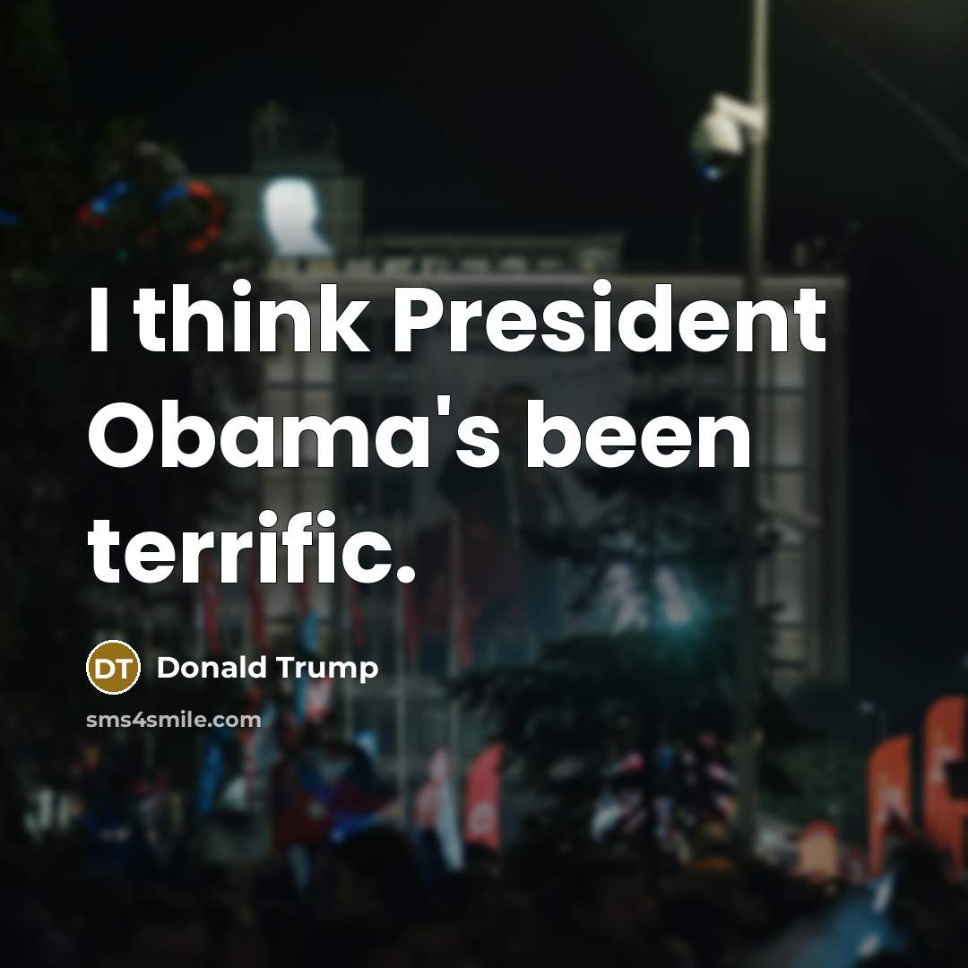 “I think President Obama's been terrific.…” quote by Donald Trump