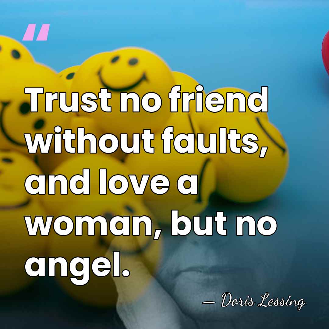 Trust no friend without faults, and love a woman, but no angel. - Doris Lessing