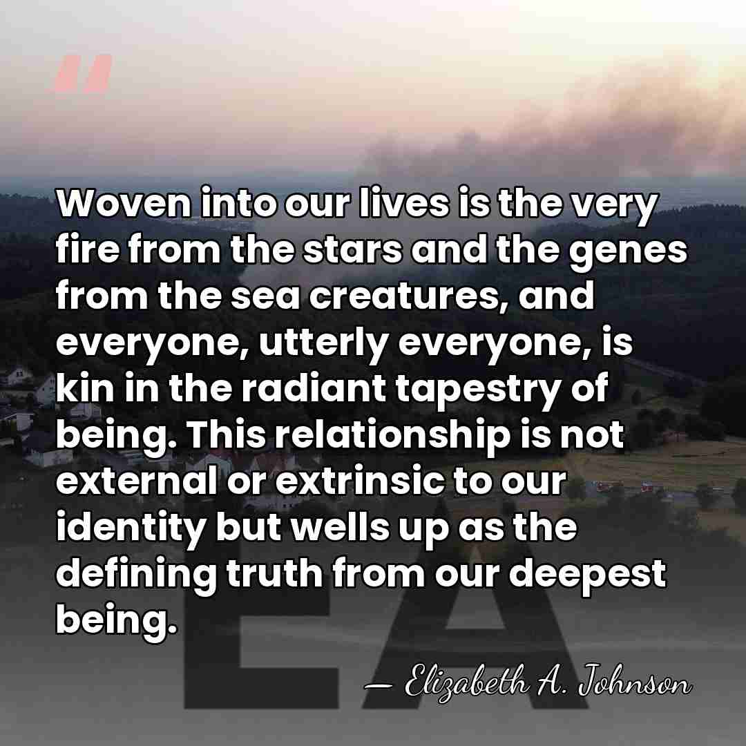 Woven into our lives is the very fire from the stars and&hellip; - Elizabeth A. Johnson