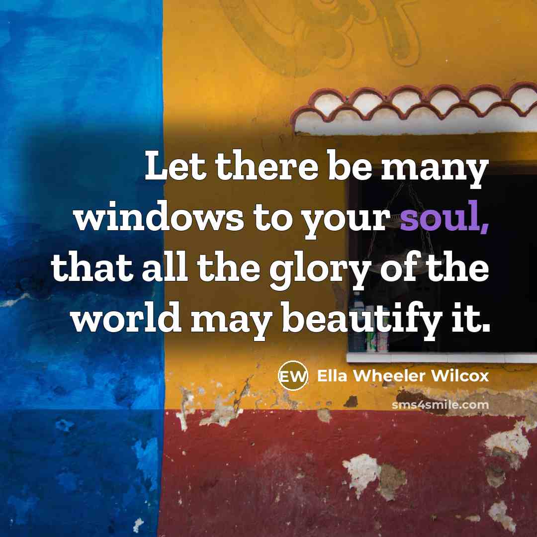“Let there be many windows to your soul, that all…” quote by Ella Wheeler Wilcox