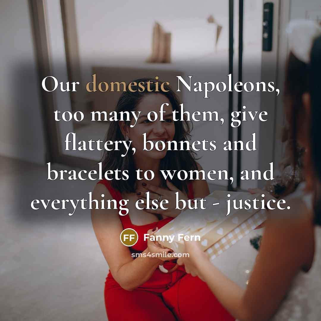 “Our domestic Napoleons, too many of them, give flattery, bonnets…” quote by Fanny Fern