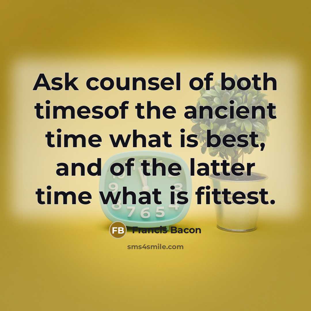 “Ask counsel of both timesof the ancient time what is…” quote by Francis Bacon