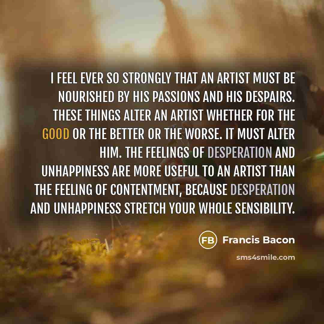 “I feel ever so strongly that an artist must be…” quote by Francis Bacon