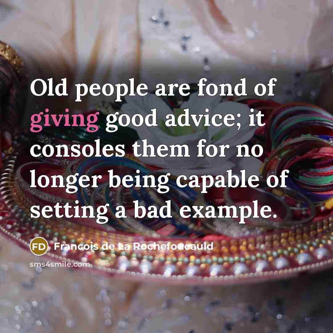 “Old people are fond of giving good advice; it consoles…” quote by Francois de La Rochefoucauld