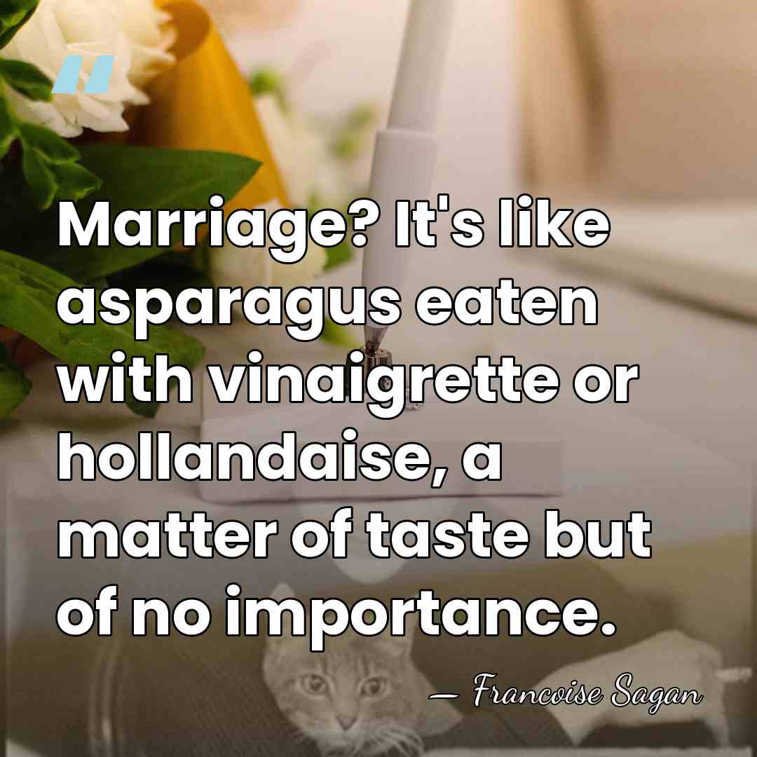 Marriage? It's like asparagus eaten with vinaigrette or hollandaise, a matter of&hellip; - Francoise Sagan