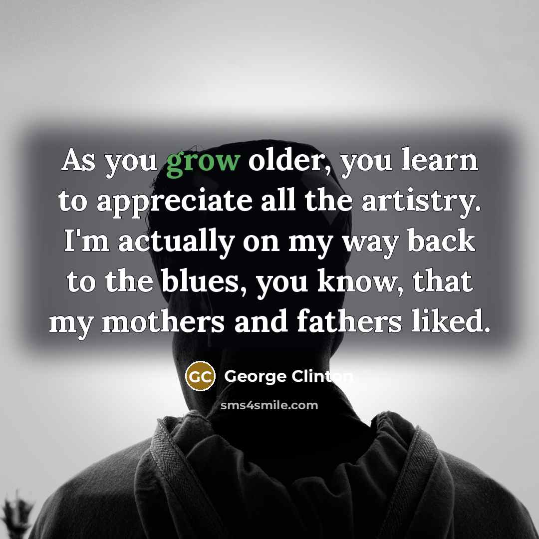 “As you grow older, you learn to appreciate all the…” quote by George Clinton