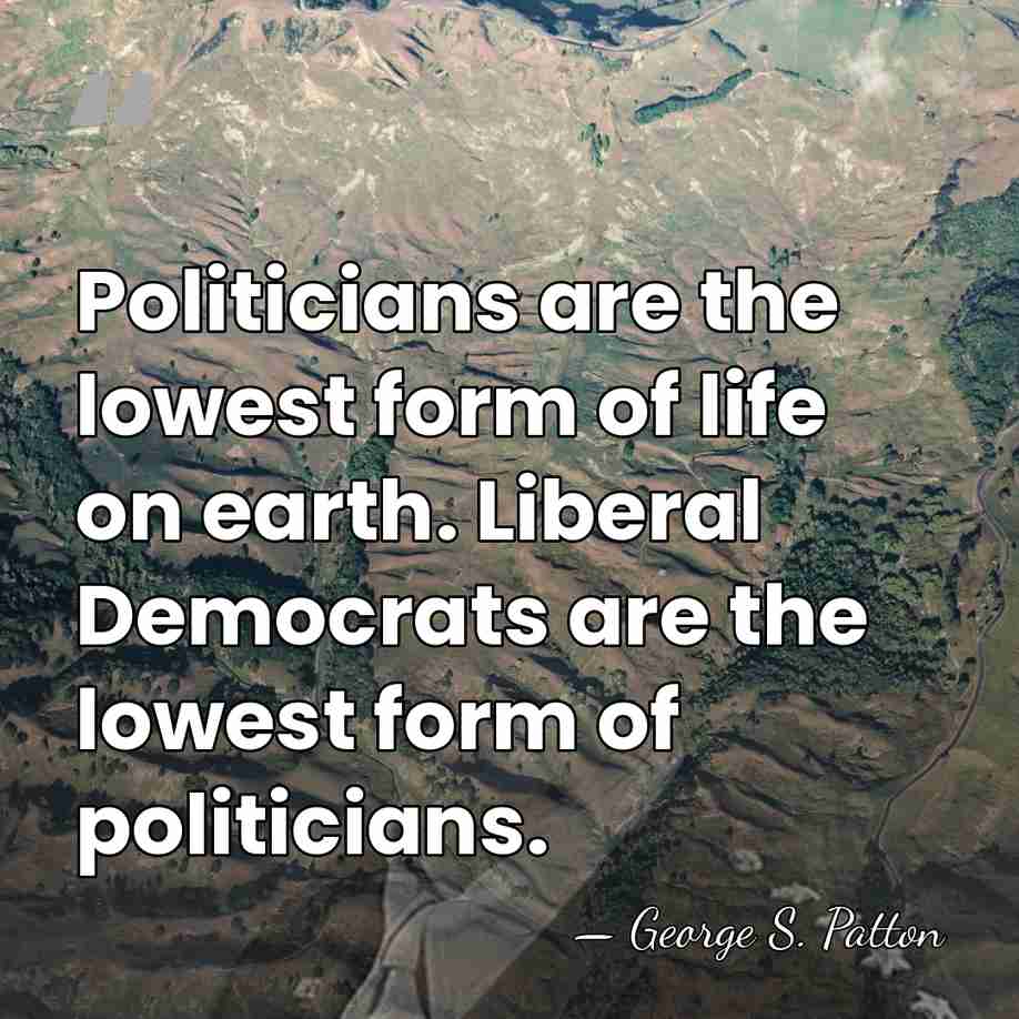 Politicians are the lowest form of life on earth. Liberal Democrats are&hellip; - George S. Patton