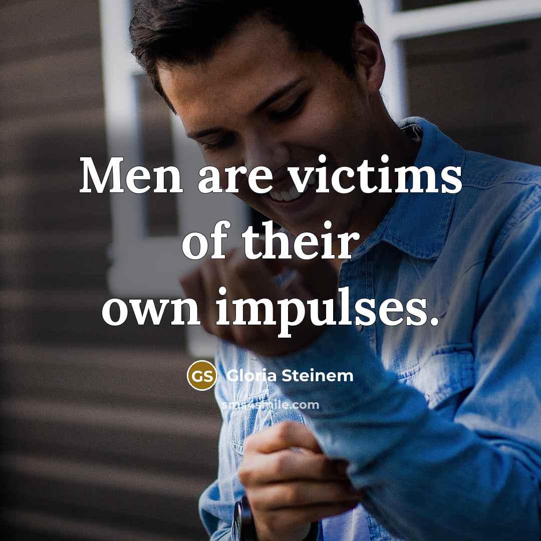 “Men are victims of their own impulses.…” quote by Gloria Steinem
