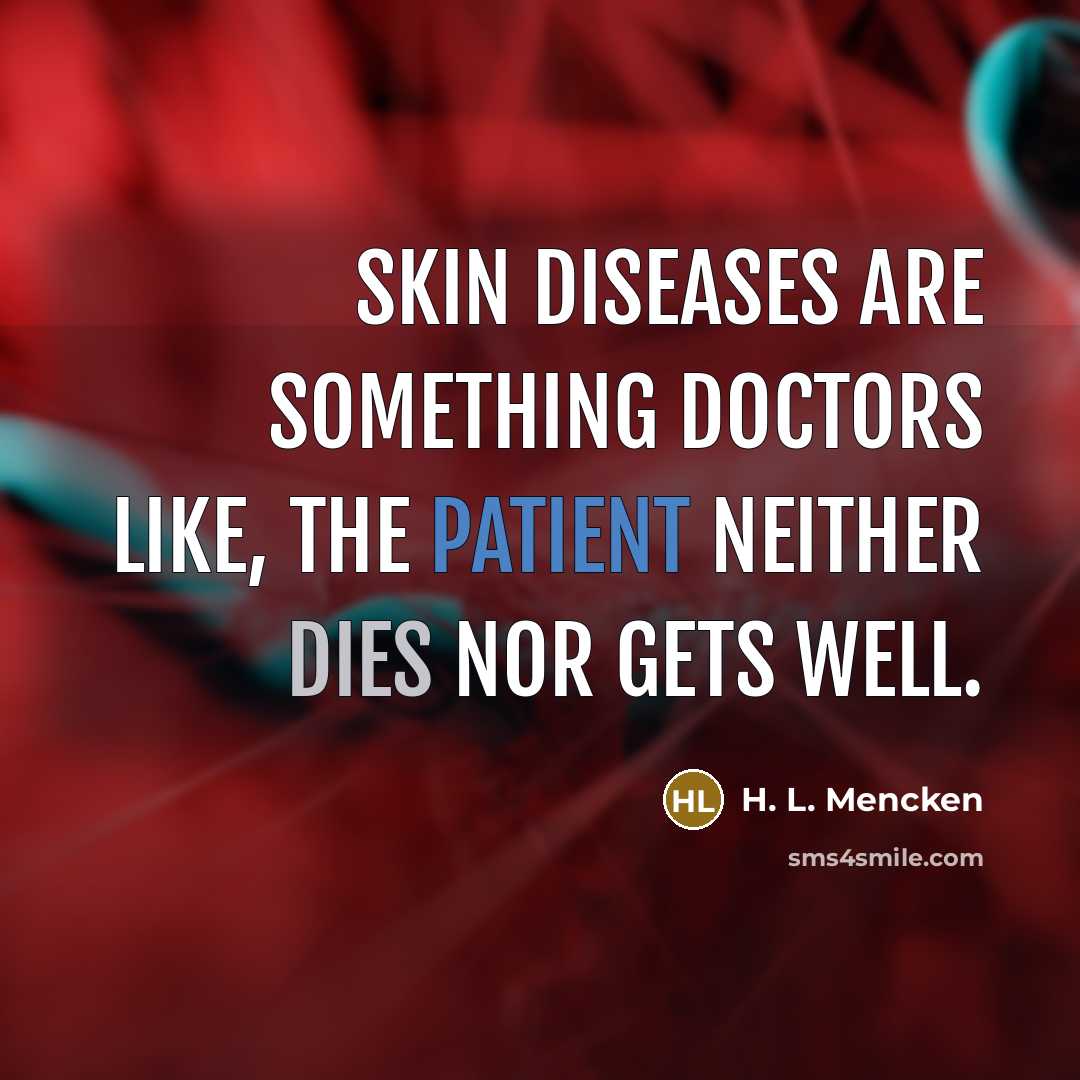 “Skin diseases are something doctors like, the patient neither dies…” quote by H. L. Mencken