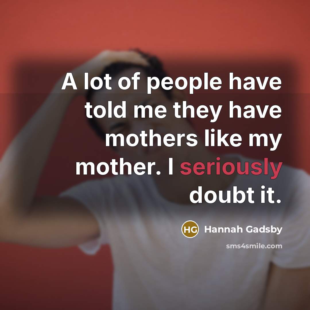 “A lot of people have told me they have mothers…” quote by Hannah Gadsby