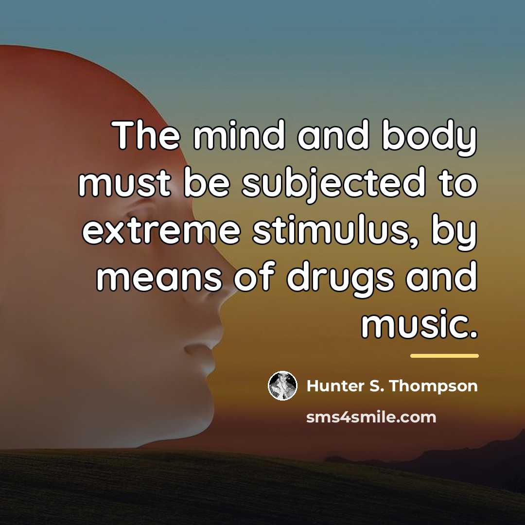 “The mind and body must be subjected to extreme stimulus,…” quote by Hunter S. Thompson