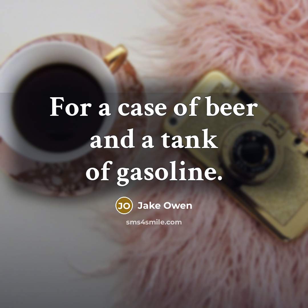 “For a case of beer and a tank of gasoline.” quote by Jake Owen