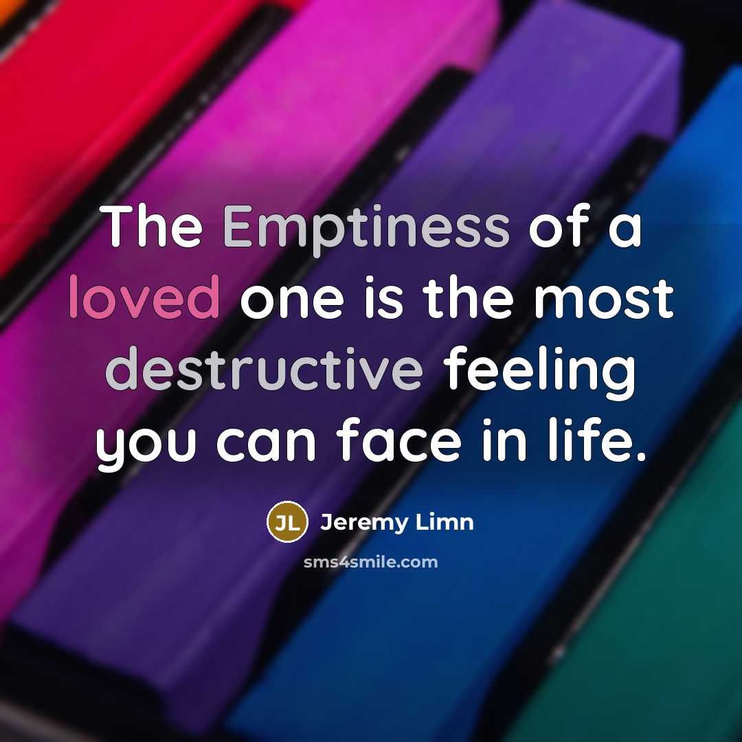 “The Emptiness of a loved one is the most destructive feeling you can face in life.” quote by Jeremy Limn
