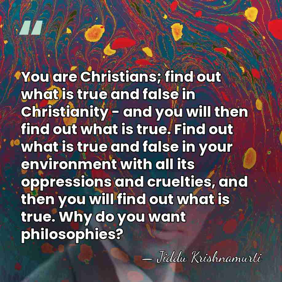 You are Christians; find out what is true and false in Christianity&hellip; - Jiddu Krishnamurti