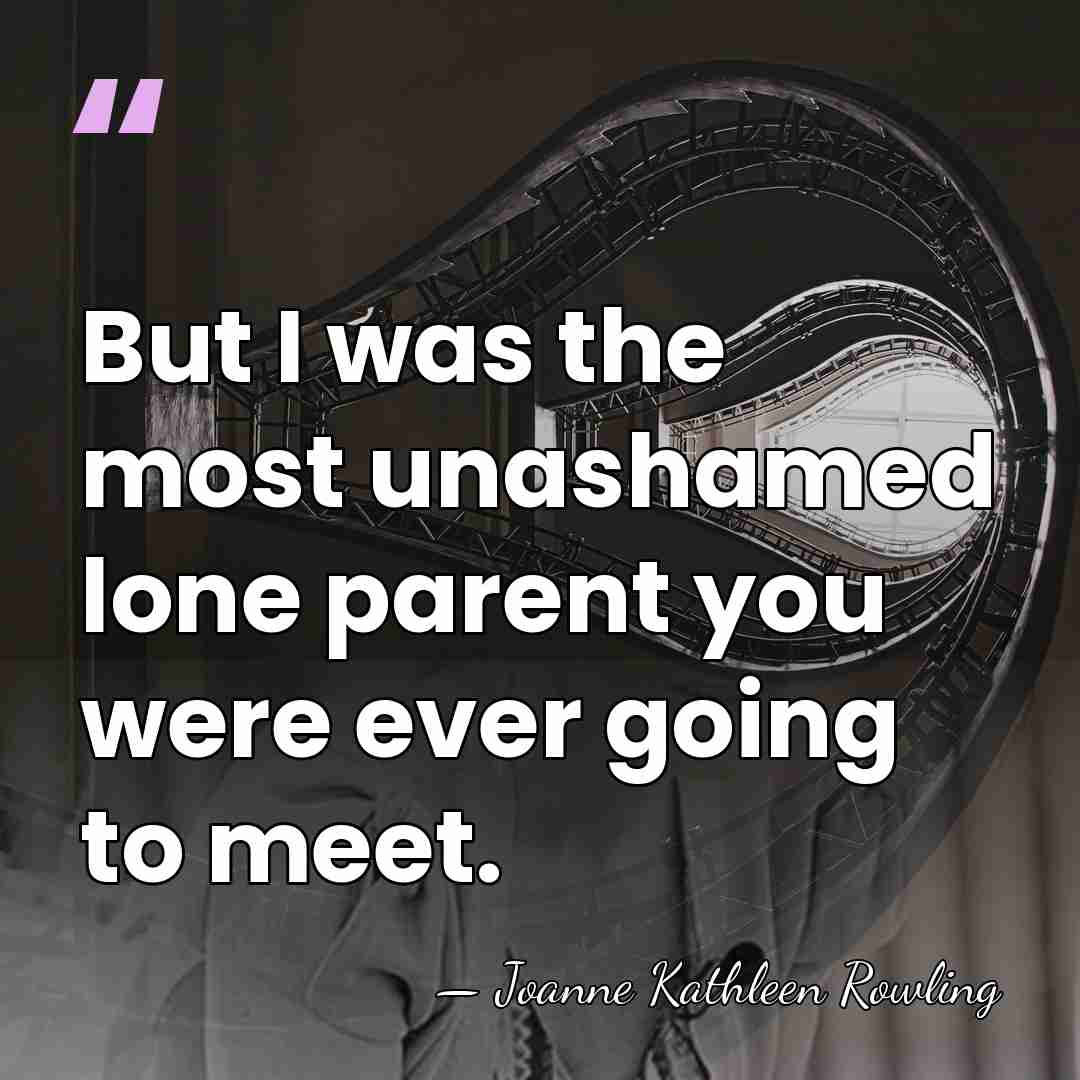 But I was the most unashamed lone parent you were ever going&hellip; - Joanne Kathleen Rowling