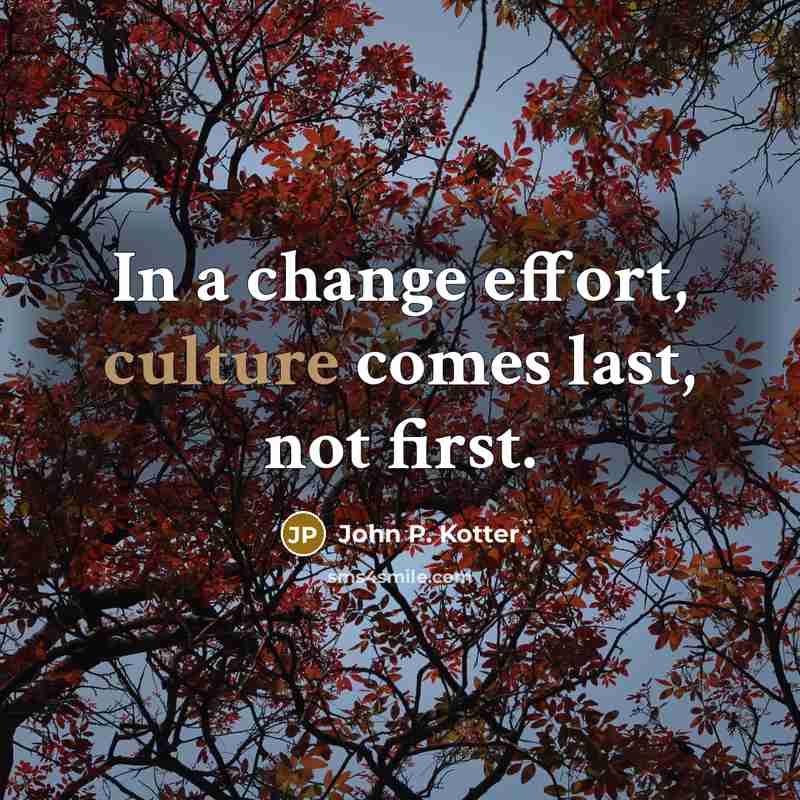 “In a change effort, culture comes last, not first.…” quote by John P. Kotter