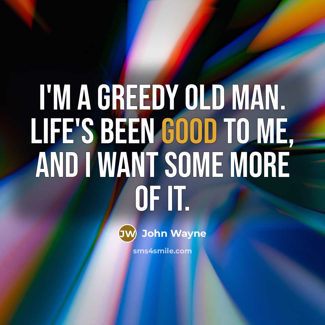 “I'm a greedy old man. Life's been good to me,…” quote by John Wayne