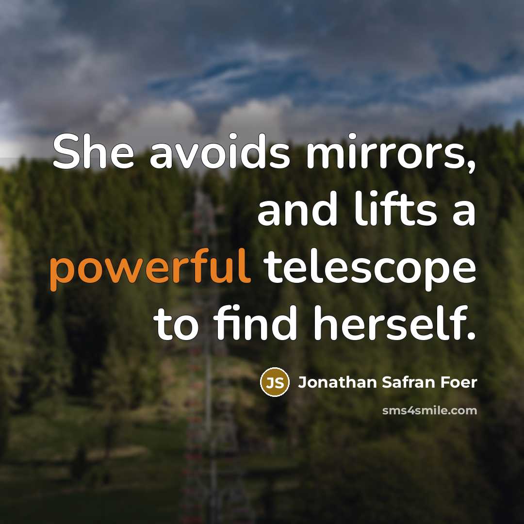 “She avoids mirrors, and lifts a powerful telescope to find…” quote by Jonathan Safran Foer