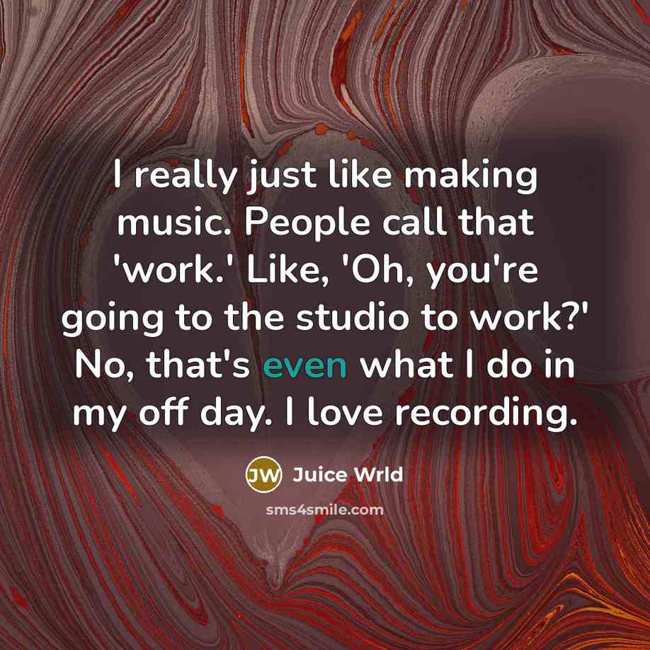 “I really just like making music. People call that 'work.'…” quote by Juice Wrld