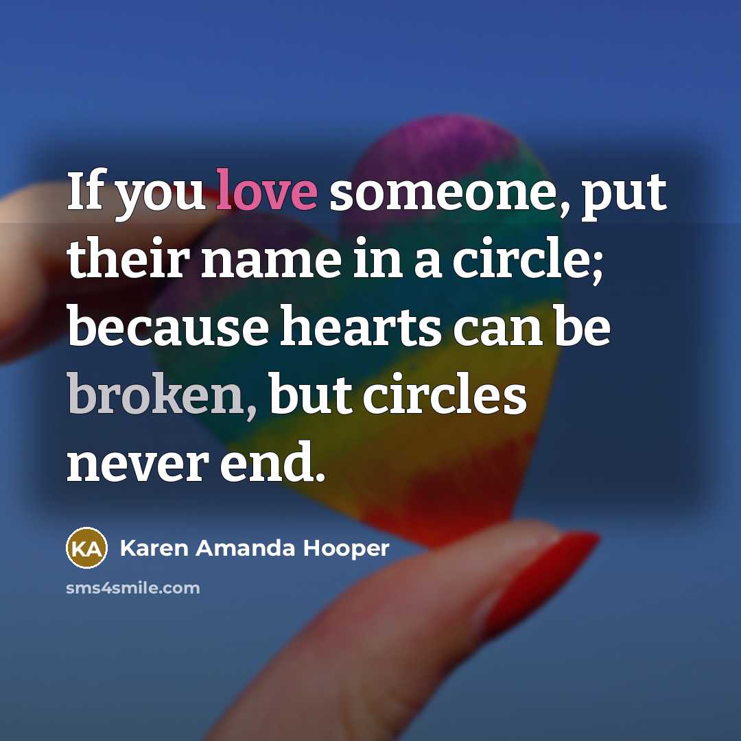 “If you love someone, put their name in a circle; because hearts can be broken, but circles never end.” quote by Karen Amanda Hooper
