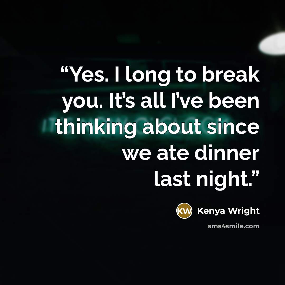 “Yes. I long to break you. It’s all I’ve been thinking about since we ate dinner last night.” quote by Kenya Wright