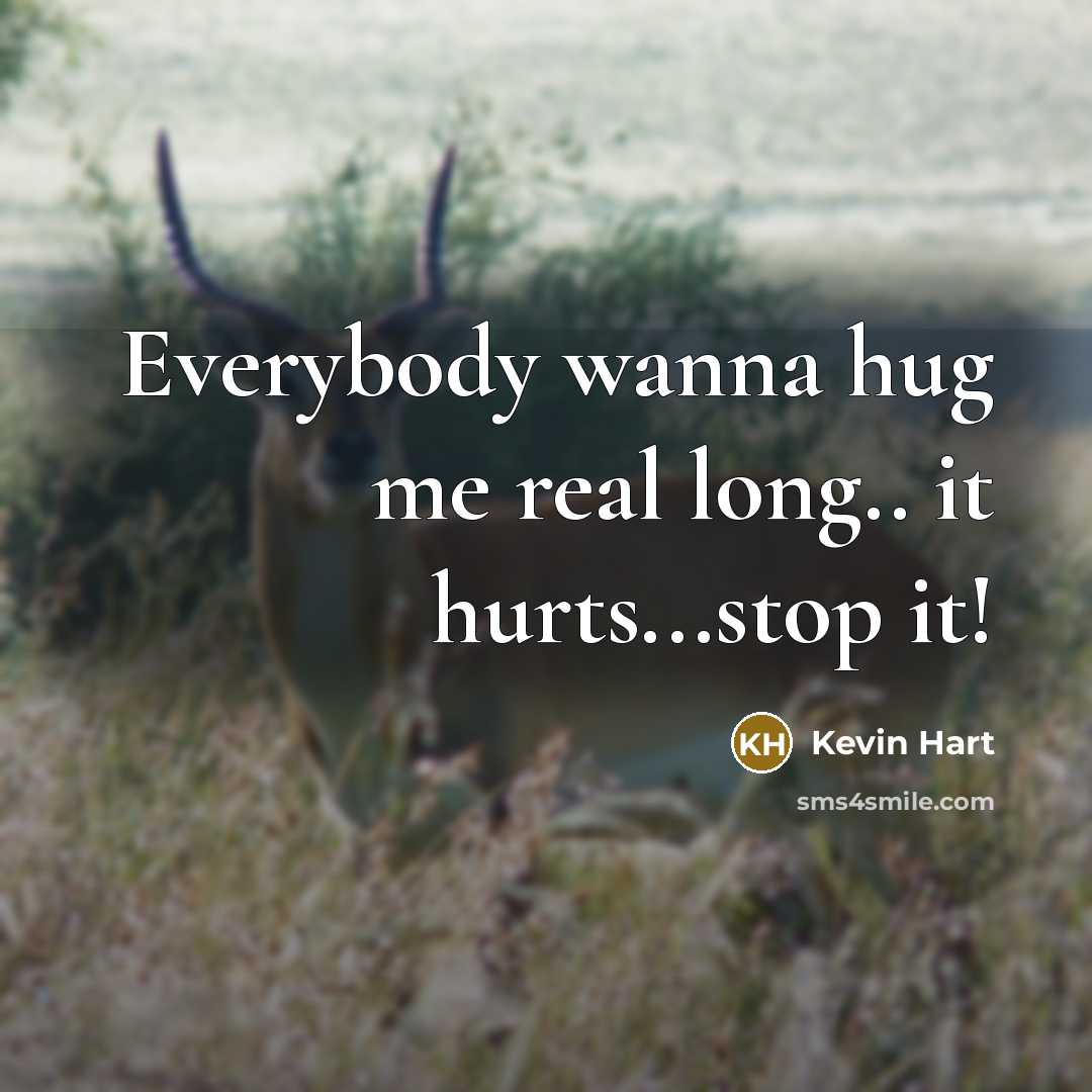 “Everybody wanna hug me real long.. it hurts...stop it!” quote by Kevin Hart