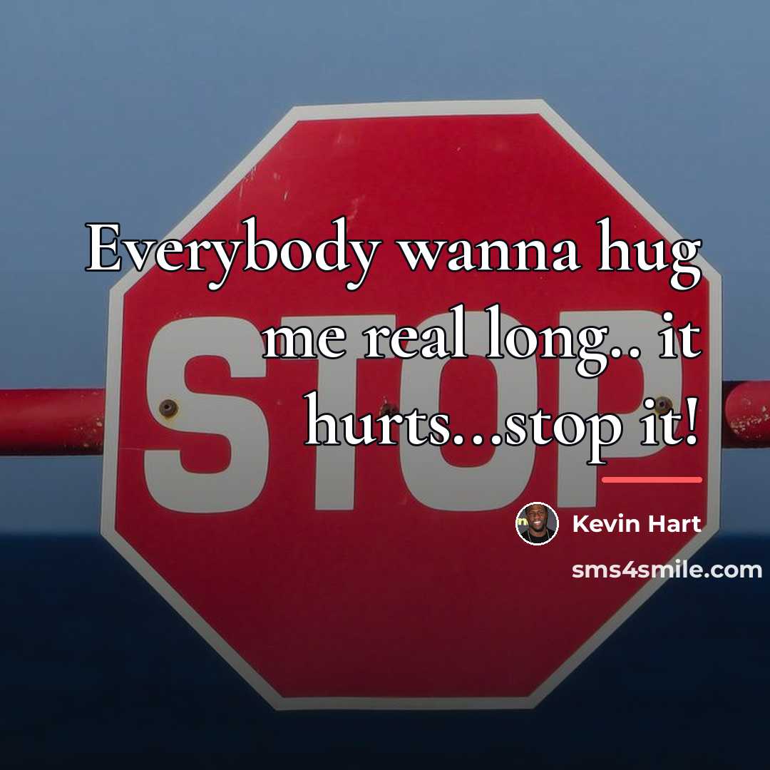 “Everybody wanna hug me real long.. it hurts...stop it!…” quote by Kevin Hart