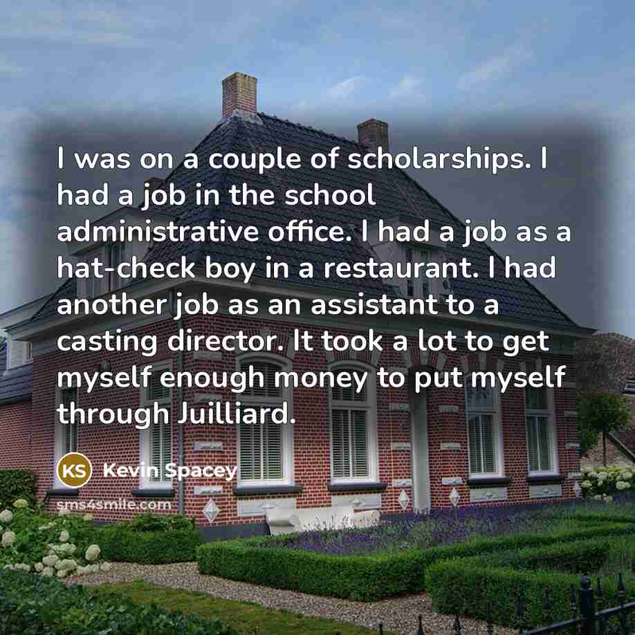 “I was on a couple of scholarships. I had a…” quote by Kevin Spacey