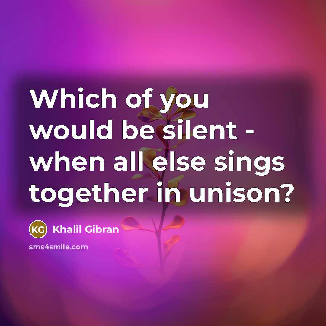 “Which of you would be silent - when all else…” quote by Khalil Gibran
