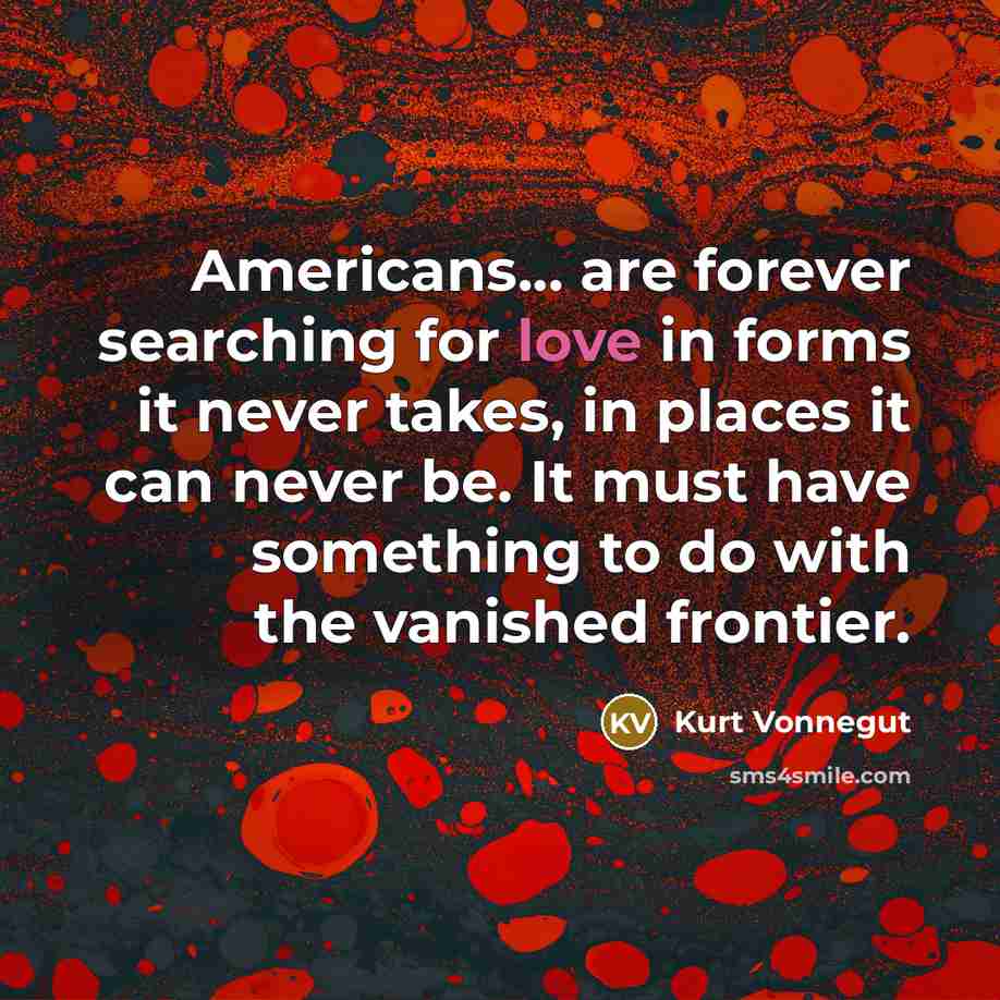 “Americans... are forever searching for love in forms it never…” quote by Kurt Vonnegut