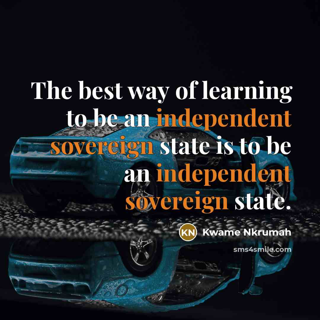 “The best way of learning to be an independent sovereign…” quote by Kwame Nkrumah