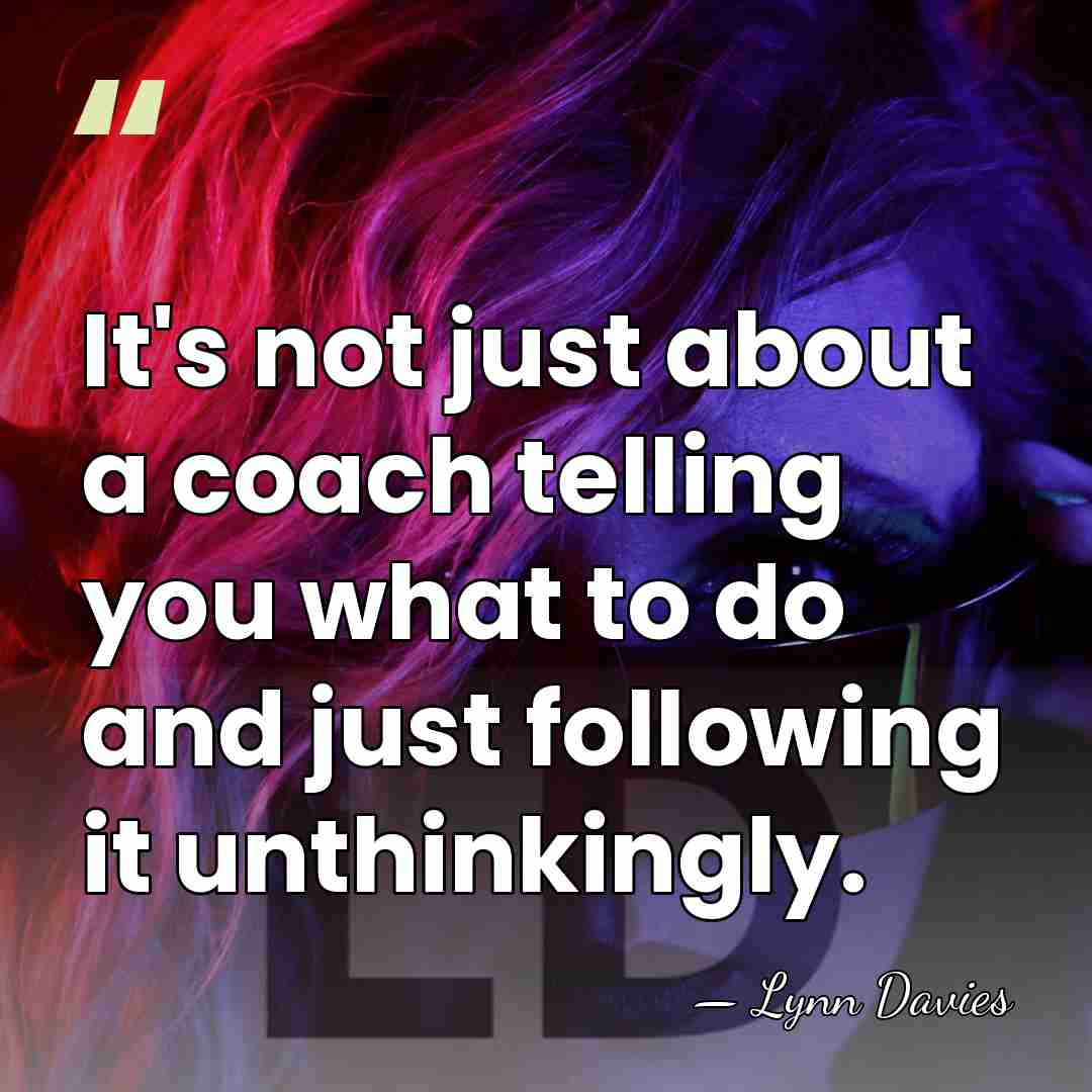 It's not just about a coach telling you what to do and&hellip; - Lynn Davies