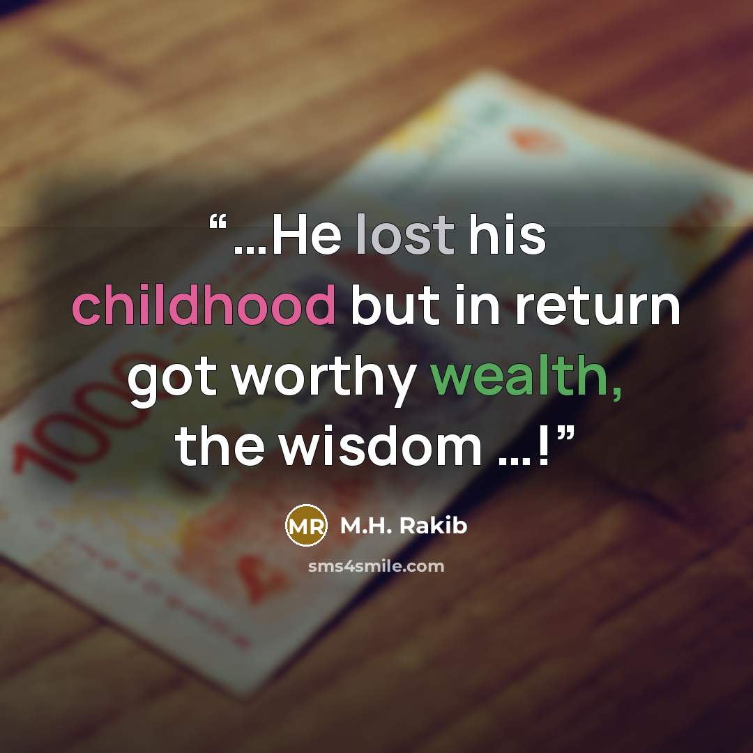 “…He lost his childhood but in return got worthy wealth, the wisdom …!” quote by M.H. Rakib