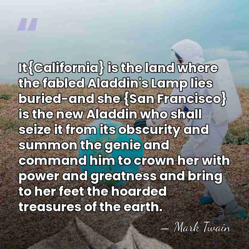 It{California} is the land where the fabled Aladdin's Lamp lies buried-and she&hellip; - Mark Twain