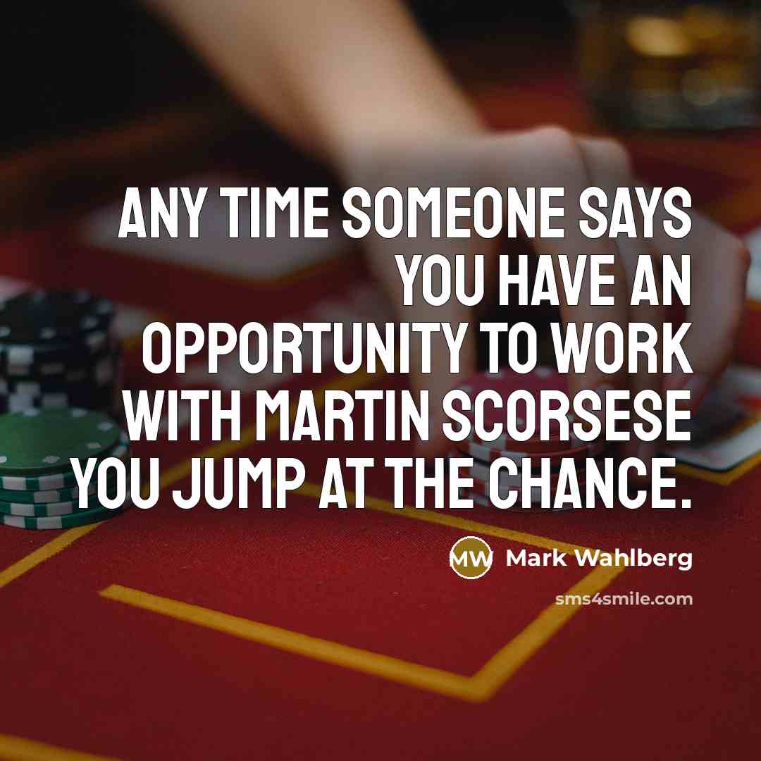“Any time someone says you have an opportunity to work…” quote by Mark Wahlberg