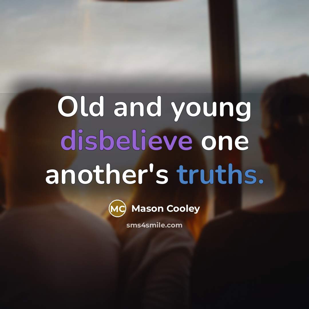 “Old and young disbelieve one another's truths.” quote by Mason Cooley