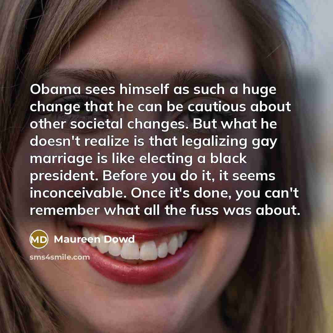 “Obama sees himself as such a huge change that he…” quote by Maureen Dowd