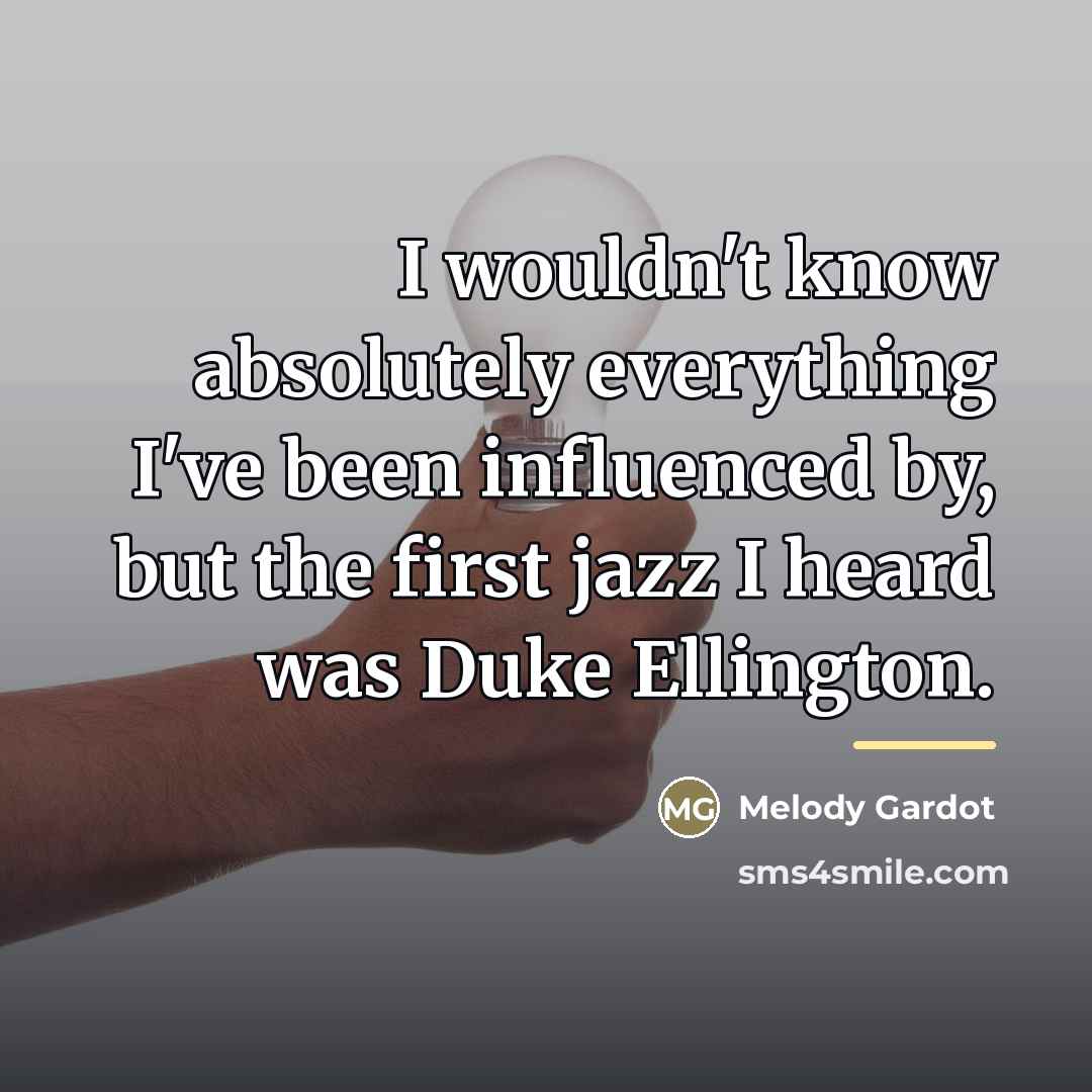 “I wouldn't know absolutely everything I've been influenced by, but…” quote by Melody Gardot