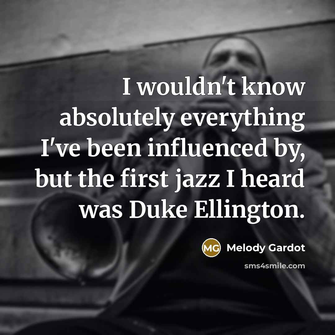 “I wouldn't know absolutely everything I've been influenced by, but the first jazz I heard was Duke Ellington.” quote by Melody Gardot