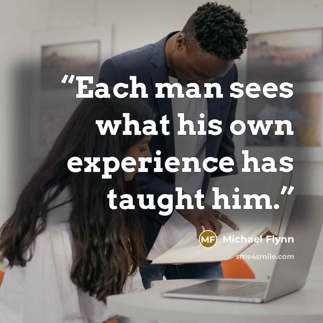 “Each man sees what his own experience has taught him.” quote by Michael Flynn