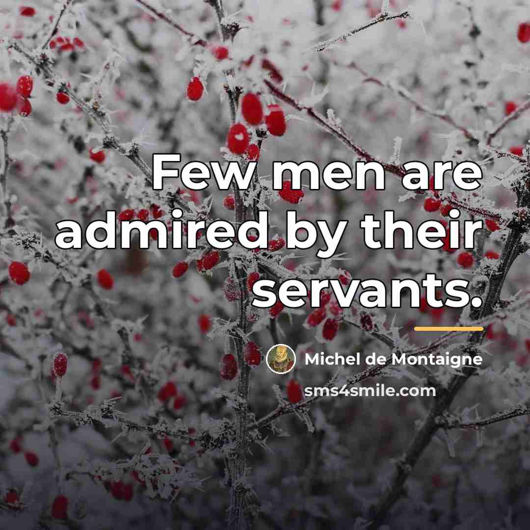 “Few men are admired by their servants.…” quote by Michel de Montaigne