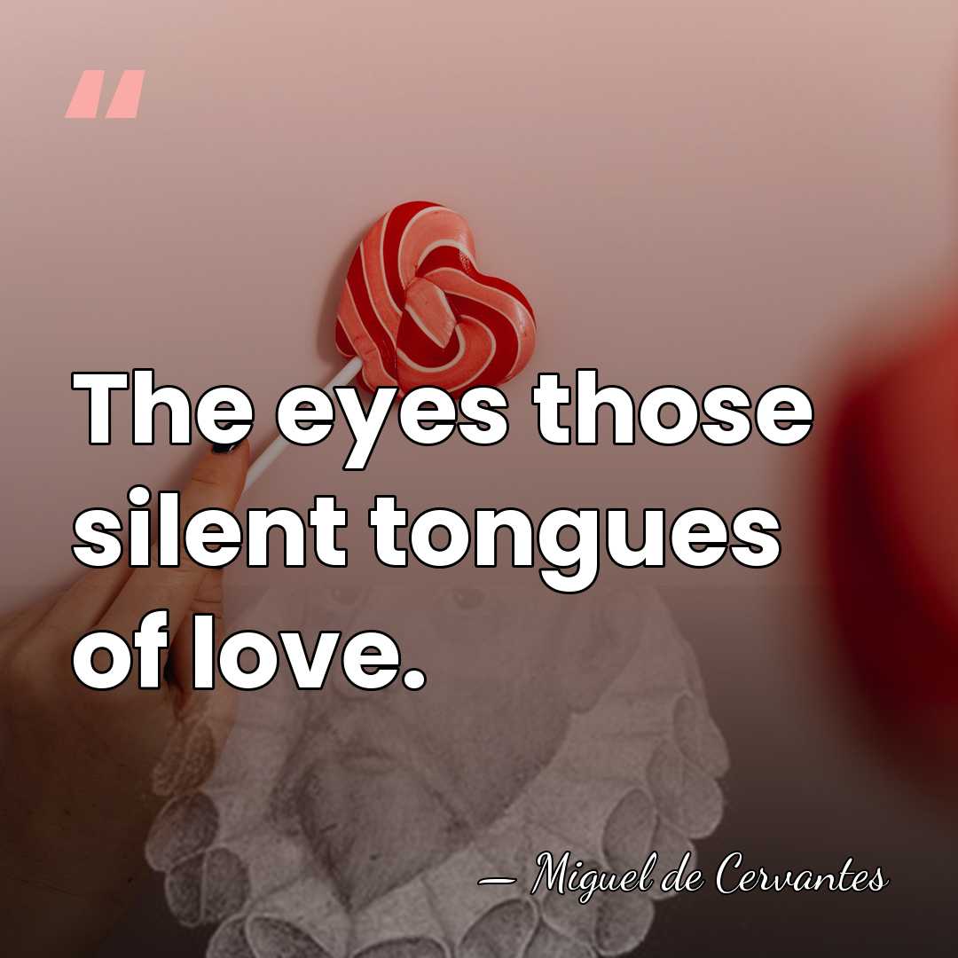 The eyes those silent tongues of love. - Miguel de Cervantes