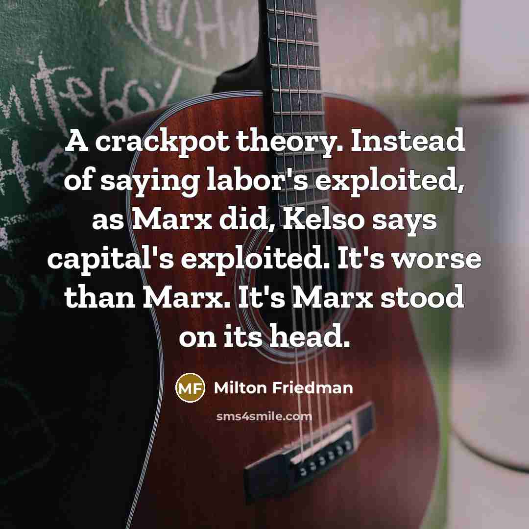 “A crackpot theory. Instead of saying labor's exploited, as Marx…” quote by Milton Friedman