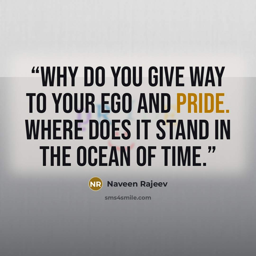 “Why do you give way to your ego and pride. Where does it stand in the ocean of time.” quote by Naveen Rajeev